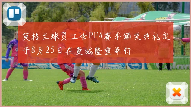 英格兰球员工会PFA赛季颁奖典礼定于8月25日在曼城隆重举行