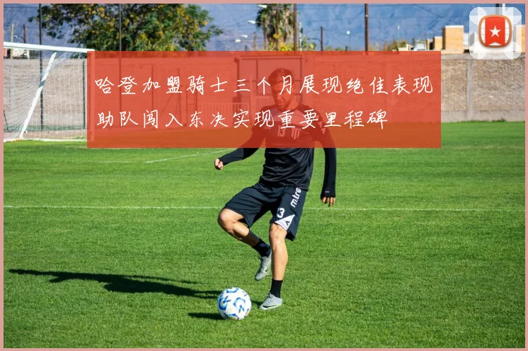 哈登加盟骑士三个月展现绝佳表现助队闯入东决实现重要里程碑