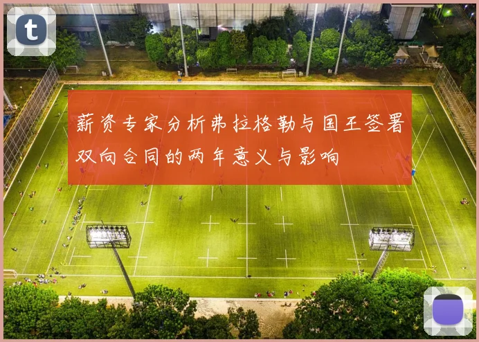薪资专家分析弗拉格勒与国王签署双向合同的两年意义与影响