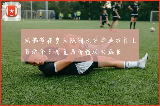 老佛爷在皇马欧洲大学毕业典礼上寄语学子与皇马价值观共成长