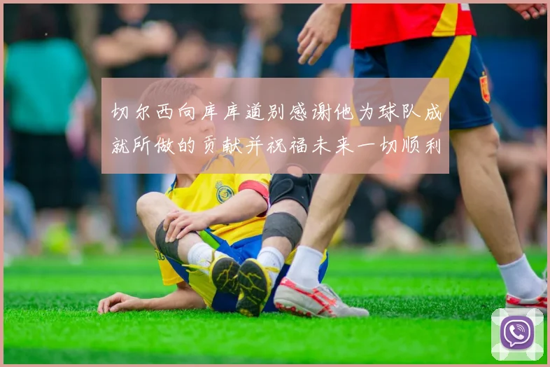 切尔西向库库道别感谢他为球队成就所做的贡献并祝福未来一切顺利