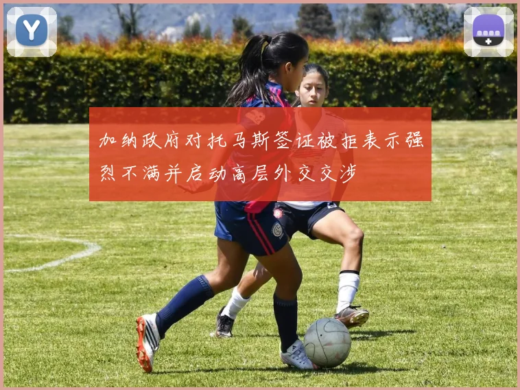 加纳政府对托马斯签证被拒表示强烈不满并启动高层外交交涉