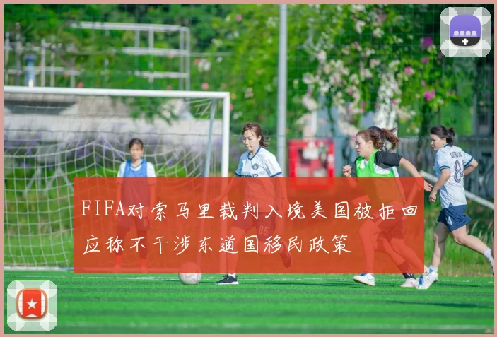 FIFA对索马里裁判入境美国被拒回应称不干涉东道国移民政策
