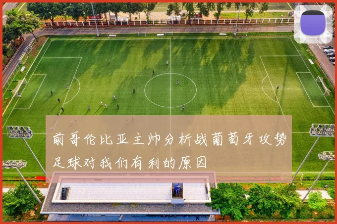 前哥伦比亚主帅分析战葡萄牙攻势足球对我们有利的原因