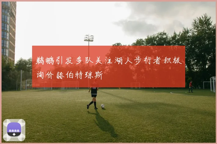 鹈鹕引发多队关注湖人步行者积极询价赫伯特琼斯
