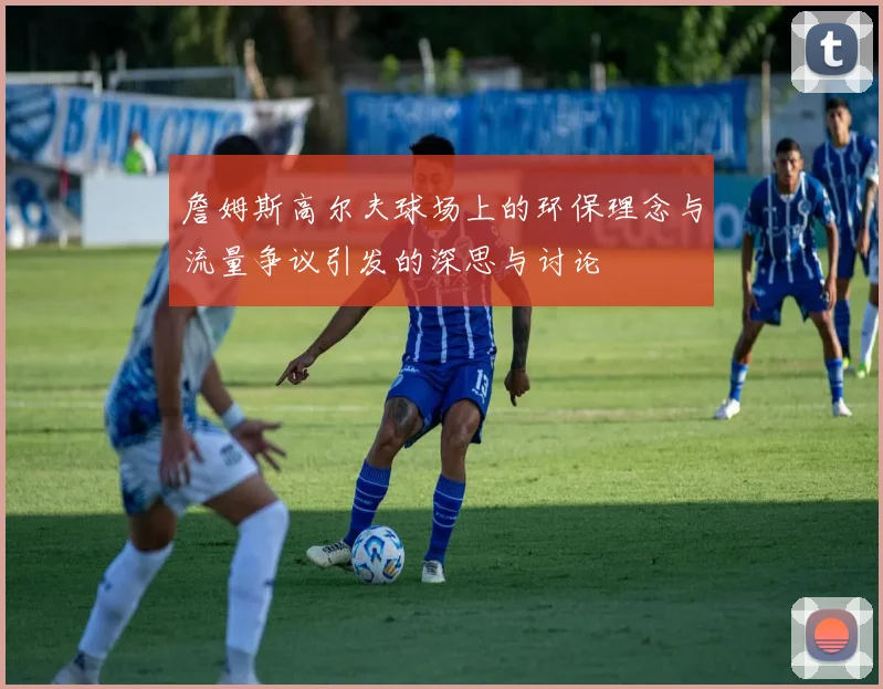 詹姆斯高尔夫球场上的环保理念与流量争议引发的深思与讨论