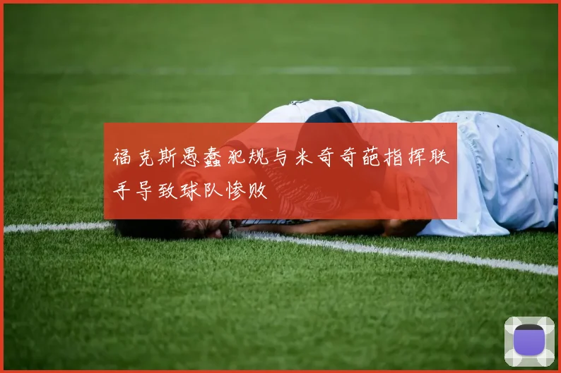 福克斯愚蠢犯规与米奇奇葩指挥联手导致球队惨败