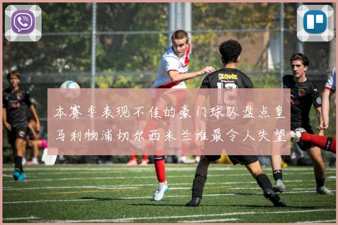 本赛季表现不佳的豪门球队盘点皇马利物浦切尔西米兰谁最令人失望