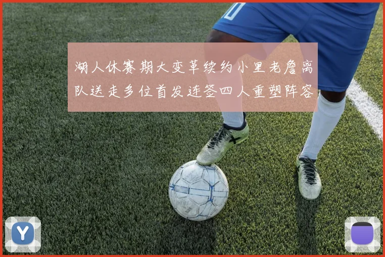 湖人休赛期大变革续约小里老詹离队送走多位首发连签四人重塑阵容