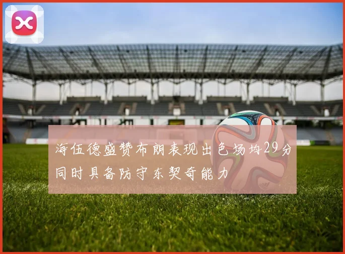 海伍德盛赞布朗表现出色场均29分同时具备防守东契奇能力